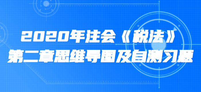 2020年注会《税法》第二章思维导图及自测习题