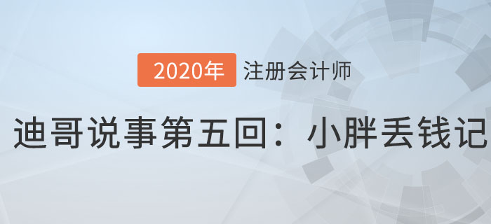 注会名师迪哥说事第五回：小胖丢钱记