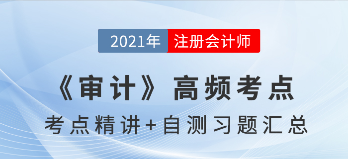 2021年CPA《审计》高频考点+自测习题汇总