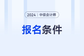 中级会计报考条件是什么呢？24年开始报名了吗？