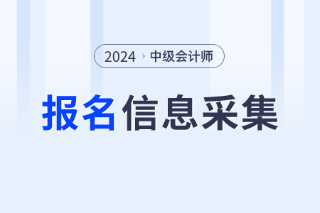 2024年中级会计报名信息采集什么时候开始？