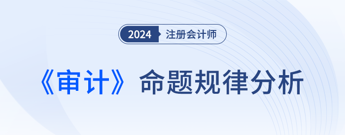 拆解题型！刘圣妮老师四张图表揭秘注会《审计》命题规律