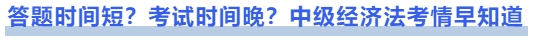 中级会计答题时间短？考试时间晚？中级经济法考情早知道