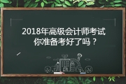 报名2018年高级会计职称考试 你准备好了吗?