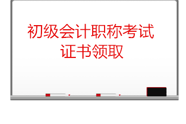 初级会计考试证书领取需要注意什么？