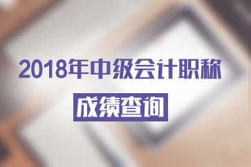 2018年中级会计成绩查询时间是哪天？