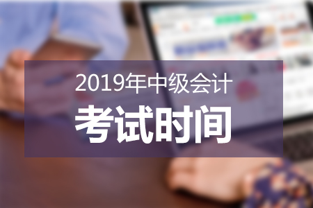 2019年中级会计考试时间已公布，必知事项速来了解！