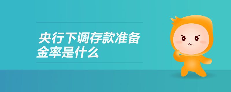 央行下调存款准备金率是什么