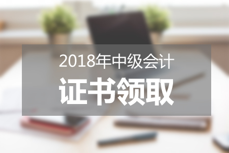 福建福州2018年中级会计师资格证领取通知