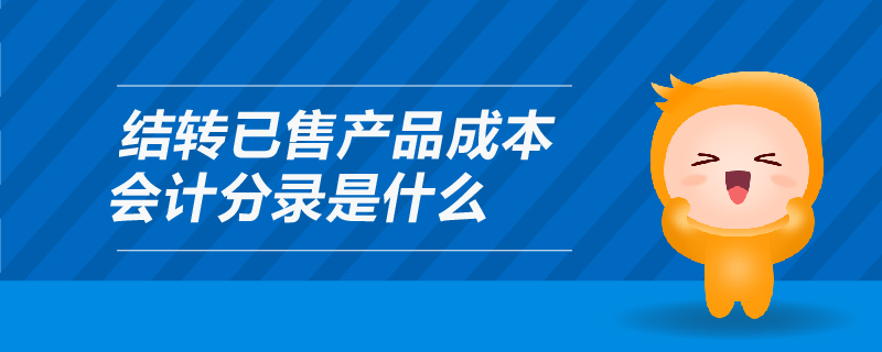 结转已售产品成本会计分录是什么