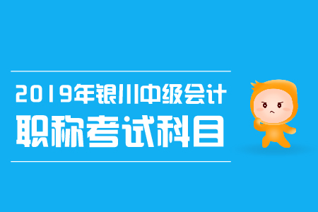 2019年银川中级会计职称考试科目有哪些，考试时间是？