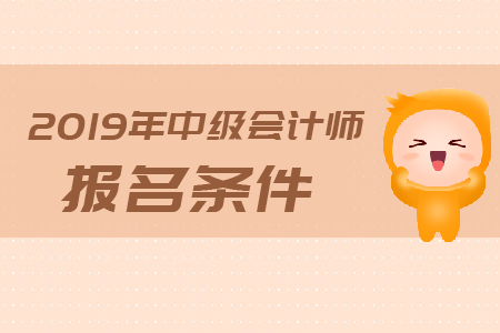 广东2019年中级会计师报名条件是什么？