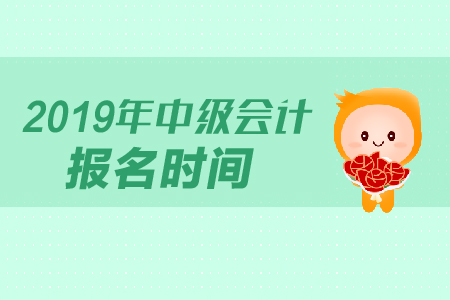 上海2019年中级会计职称报名时间公布了吗？截止时间是什么？