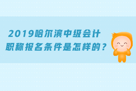 2019哈尔滨中级会计职称报名条件是怎样的？