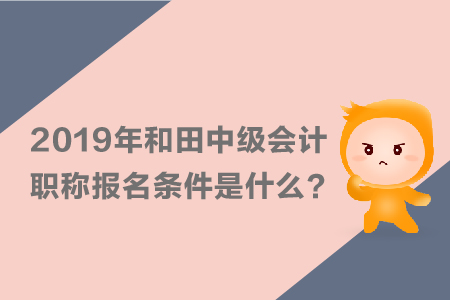 2019年和田中级会计职称报名条件是什么？