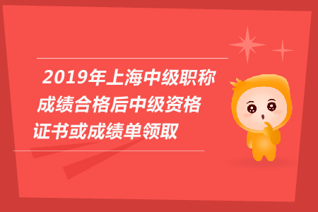 2019年上海中级会计职称成绩合格后中级资格证书或成绩单领取