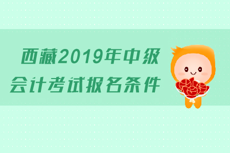 西藏2019年中级会计考试报名条件是什么？有工作年限的要求吗