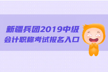 新疆兵团2019年中级会计职称考试报名入口的网址是什么？