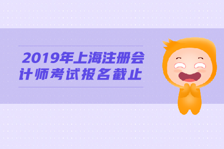 2019年上海注册会计师考试报名截止时间公布！