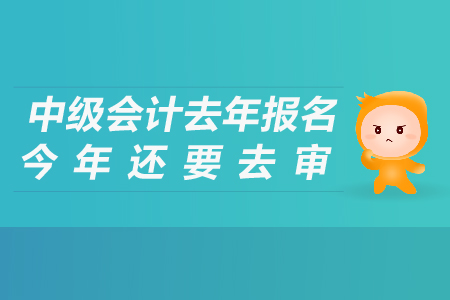 中级会计去年报名今年还要去审吗？