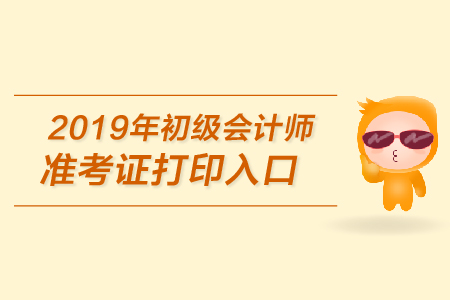 2019年初级会计准考证打印入口在哪里？