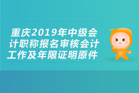 重庆2019年中级会计职称报名审核会计工作及年限证明原件，考生必看！