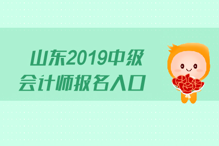 山东2019中级会计师报名入口什么时候关闭？