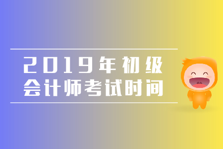 广东2019年初级会计考试时间，看这里！