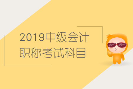 2019年中级会计职称考试科目有哪些？火速围观！