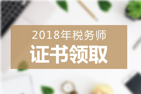 2018年各地区税务师证书领取方式+领取地点汇总，一起来看！