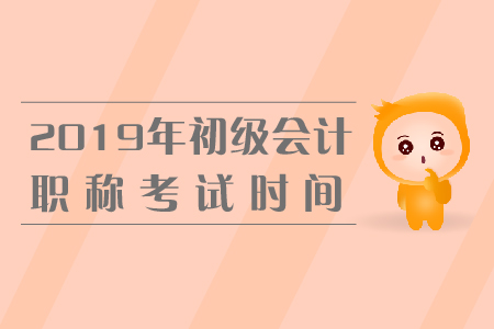 2019年初级会计资格考试时间，你知道吗？