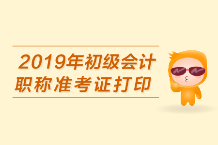 2019年初级会计准考证怎么打印？