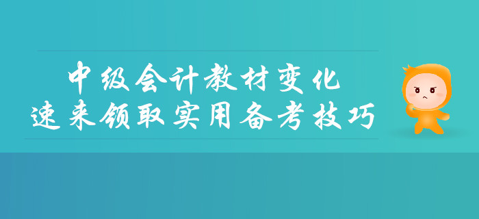 2019年中级会计教材变化详细解读，速来领取实用备考技巧！