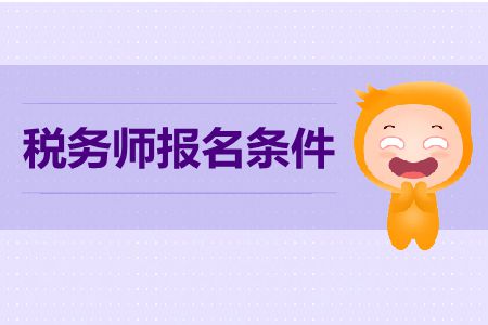 2019税务师报名条件和时间各是什么？