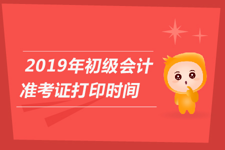 2019年江西吉安初级会计职称考试的准考证打印时间是哪天