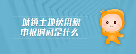 城镇土地使用税申报时间是什么