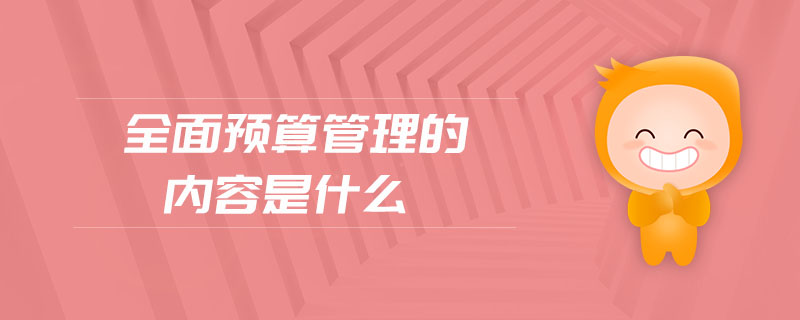 全面预算管理的内容是什么