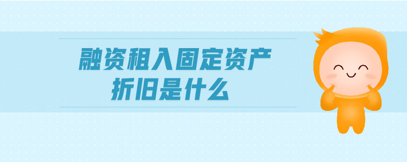 融资租入固定资产折旧是什么