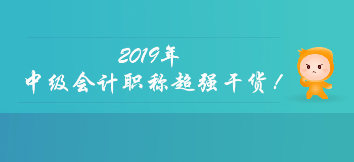 聚焦：2019年中级会计职称超强干货来袭！快速收藏！