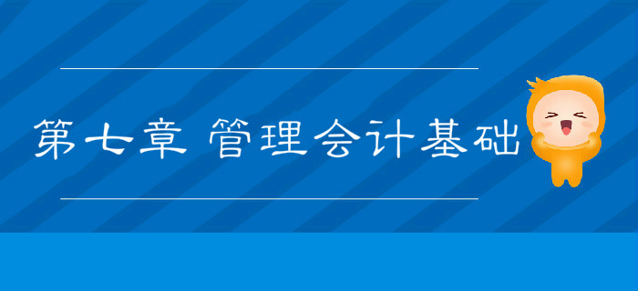 2019年《初级会计实务》冲刺备考指导：第七章 管理会计基础