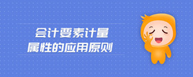 会计要素计量属性的应用原则