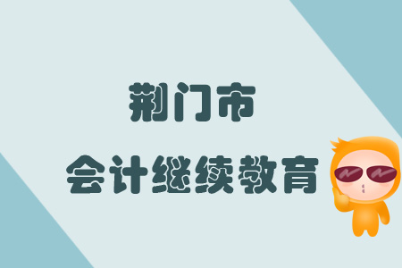 2019年荆门市会计继续教育规则概述