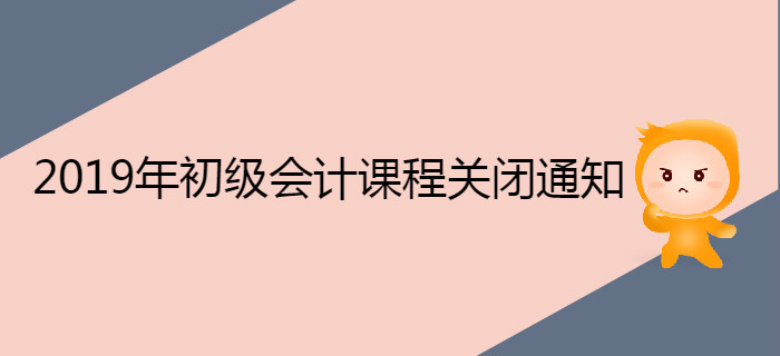 2019年初级会计职称课程关闭通知