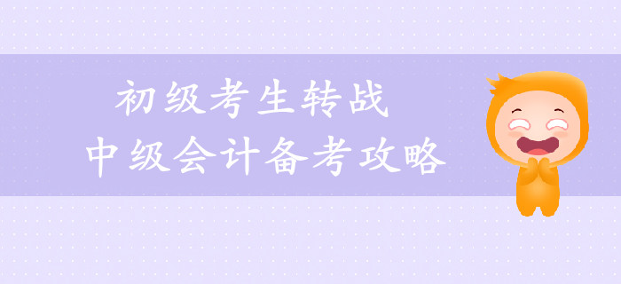 2019年初级考生转战中级会计备考攻略，一年轻松拿两证！