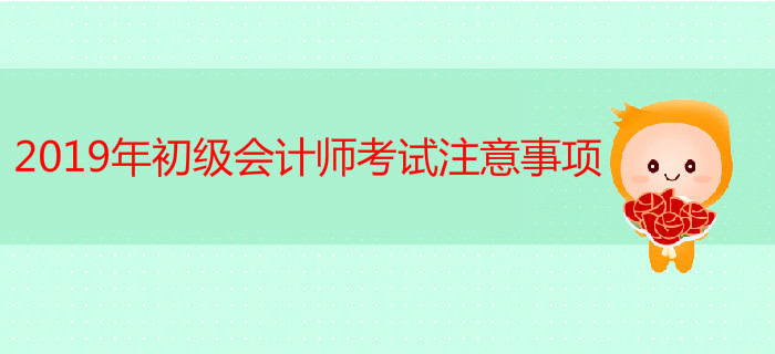 2019年初级会计师考试注意事项有哪些？ 快来看