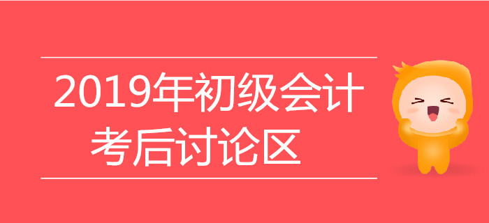 2019年初级会计职称考试考后讨论区，火速参与！