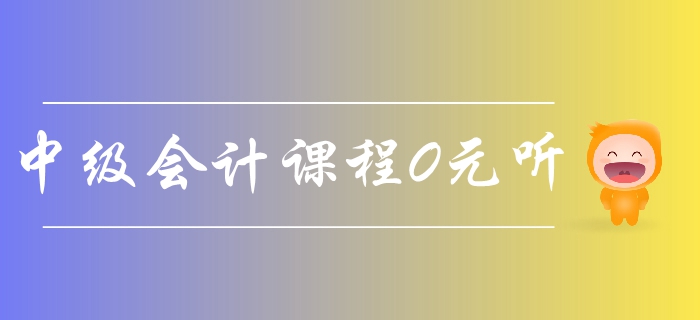 东奥2019年中级会计课程0元听！45讲名师精讲课程免费领取！