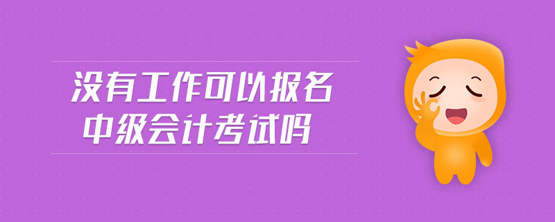 没有工作可以报名中级会计考试吗