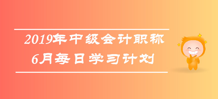 2019年中级会计职称《中级会计实务》6月每日学习计划