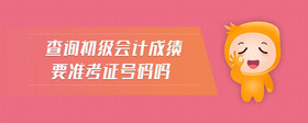 查询初级会计成绩要准考证号码吗